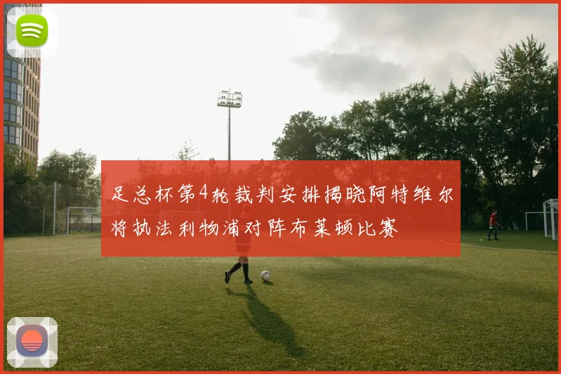 足总杯第4轮裁判安排揭晓阿特维尔将执法利物浦对阵布莱顿比赛