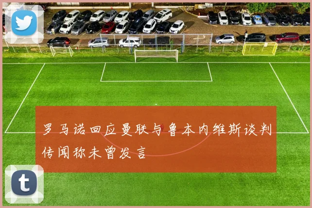 罗马诺回应曼联与鲁本内维斯谈判传闻称未曾发言
