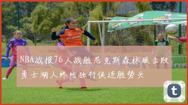 NBA战报76人战胜尼克斯森林狼击败勇士湖人终结独行侠连胜势头