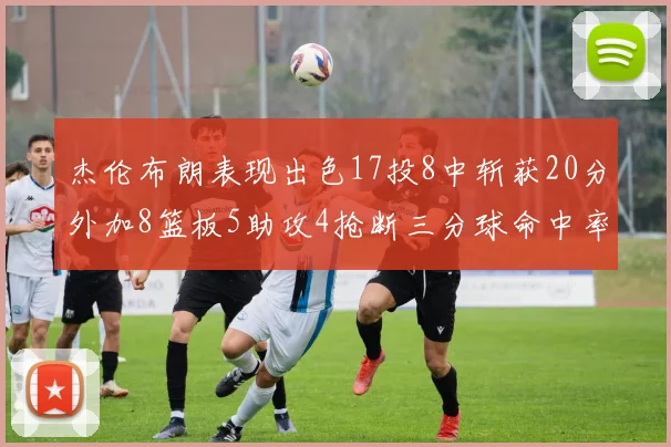 杰伦布朗表现出色17投8中斩获20分外加8篮板5助攻4抢断三分球命中率待提升