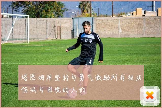 塔图姆用坚持与勇气激励所有经历伤病与困境的人们