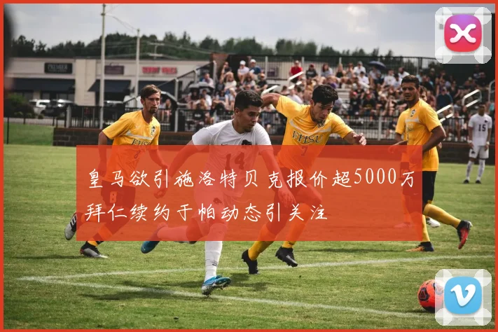 皇马欲引施洛特贝克报价超5000万拜仁续约于帕动态引关注