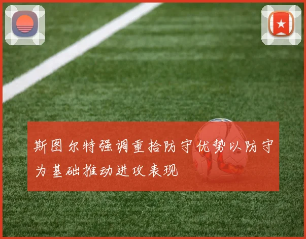 斯图尔特强调重拾防守优势以防守为基础推动进攻表现