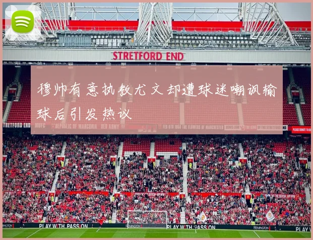 穆帅有意执教尤文却遭球迷嘲讽输球后引发热议