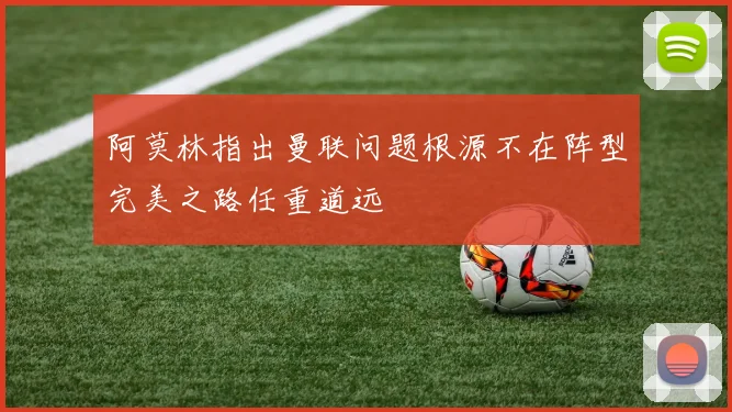 阿莫林指出曼联问题根源不在阵型完美之路任重道远