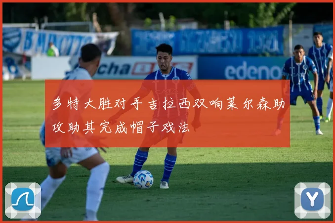 多特大胜对手吉拉西双响莱尔森助攻助其完成帽子戏法