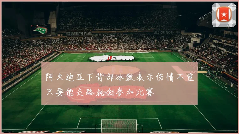 阿夫迪亚下背部冰敷表示伤情不重只要能走路就会参加比赛