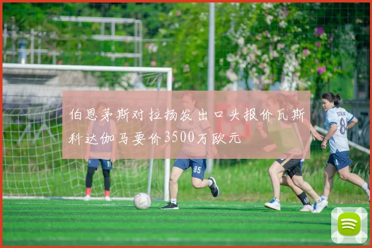 伯恩茅斯对拉扬发出口头报价瓦斯科达伽马要价3500万欧元