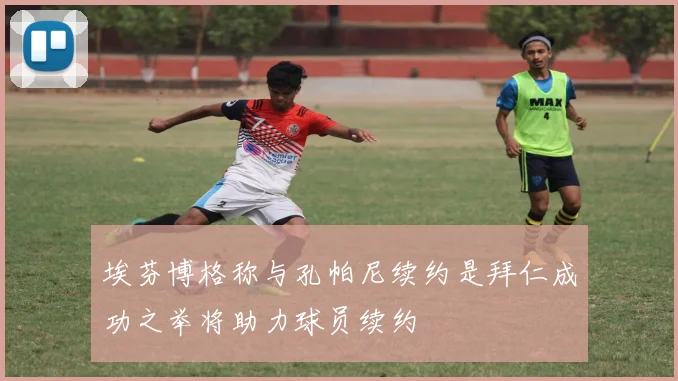 埃芬博格称与孔帕尼续约是拜仁成功之举将助力球员续约