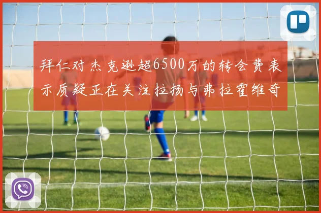 拜仁对杰克逊超6500万的转会费表示质疑正在关注拉扬与弗拉霍维奇