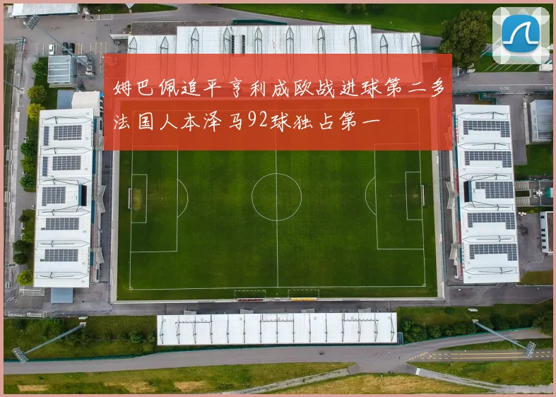 姆巴佩追平亨利成欧战进球第二多法国人本泽马92球独占第一